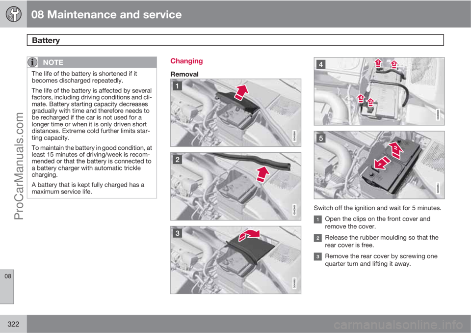 VOLVO V60 2011  Owners Manual 08 Maintenance and service
Battery 
08
322
NOTE
The life of the battery is shortened if it
becomes discharged repeatedly.
The life of the battery is affected by several
factors, including driving cond
