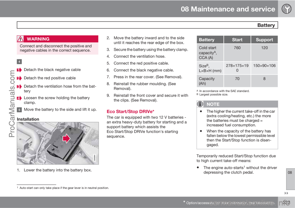 VOLVO V60 2011  Owners Manual 08 Maintenance and service
 Battery
08

* Option/accessory, for more information, see Introduction.323
WARNING
Connect and disconnect the positive and
negative cables in the correct sequence.
Detach