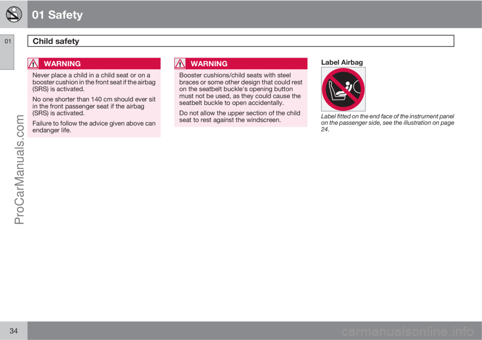 VOLVO V60 2011 Owners Guide 01 Safety
Child safety 01
34
WARNING
Never place a child in a child seat or on a
booster cushion in the front seat if the airbag
(SRS) is activated.
No one shorter than 140 cm should ever sit
in the f