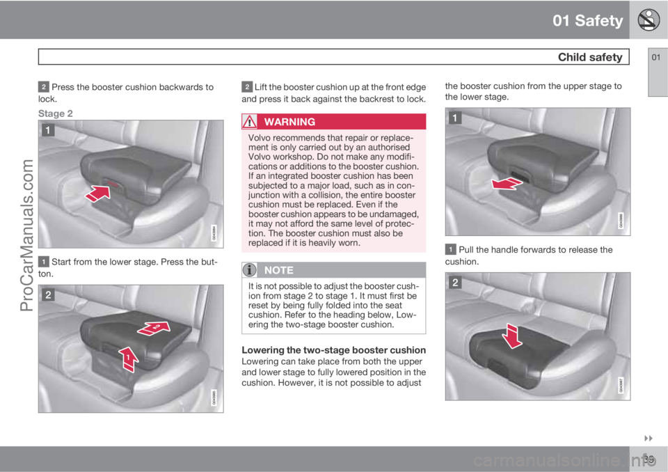 VOLVO V60 2011 Owners Guide 01 Safety
 Child safety01

39
 Press the booster cushion backwards to
lock.
Stage 2
 Start from the lower stage. Press the but-
ton.
 Lift the booster cushion up at the front edge
and press it back 