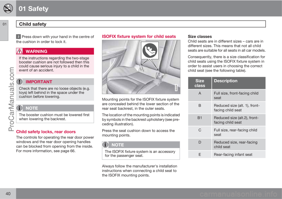 VOLVO V60 2011 Owners Guide 01 Safety
Child safety 01
40
 Press down with your hand in the centre of
the cushion in order to lock it.
WARNING
If the instructions regarding the two-stage
booster cushion are not followed then this