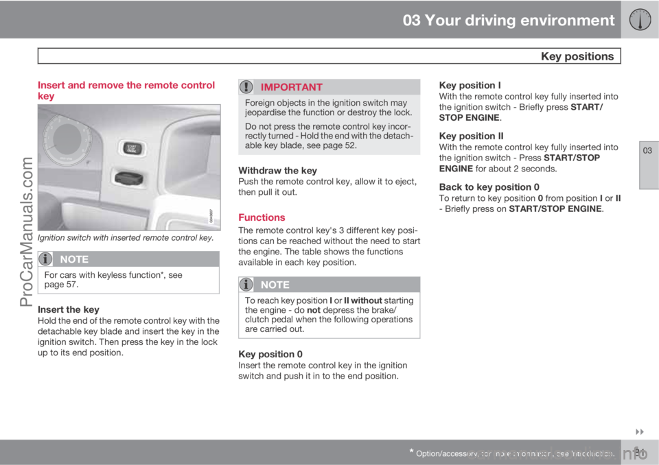 VOLVO V60 2011 Manual Online 03 Your driving environment
 Key positions
03

* Option/accessory, for more information, see Introduction.81 Insert and remove the remote control
key
Ignition switch with inserted remote control key