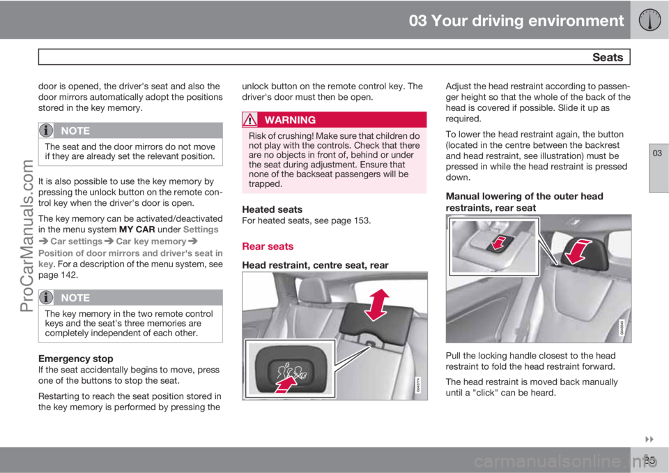 VOLVO V60 2011 Manual Online 03 Your driving environment
 Seats
03

85
door is opened, the driver's seat and also the
door mirrors automatically adopt the positions
stored in the key memory.
NOTE
The seat and the door mirro