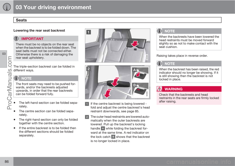 VOLVO V60 2011 Manual Online 03 Your driving environment
Seats 
03
86
Lowering the rear seat backrest
IMPORTANT
There must be no objects on the rear seat
when the backrest is to be folded down. The
seat belts must not be connecte