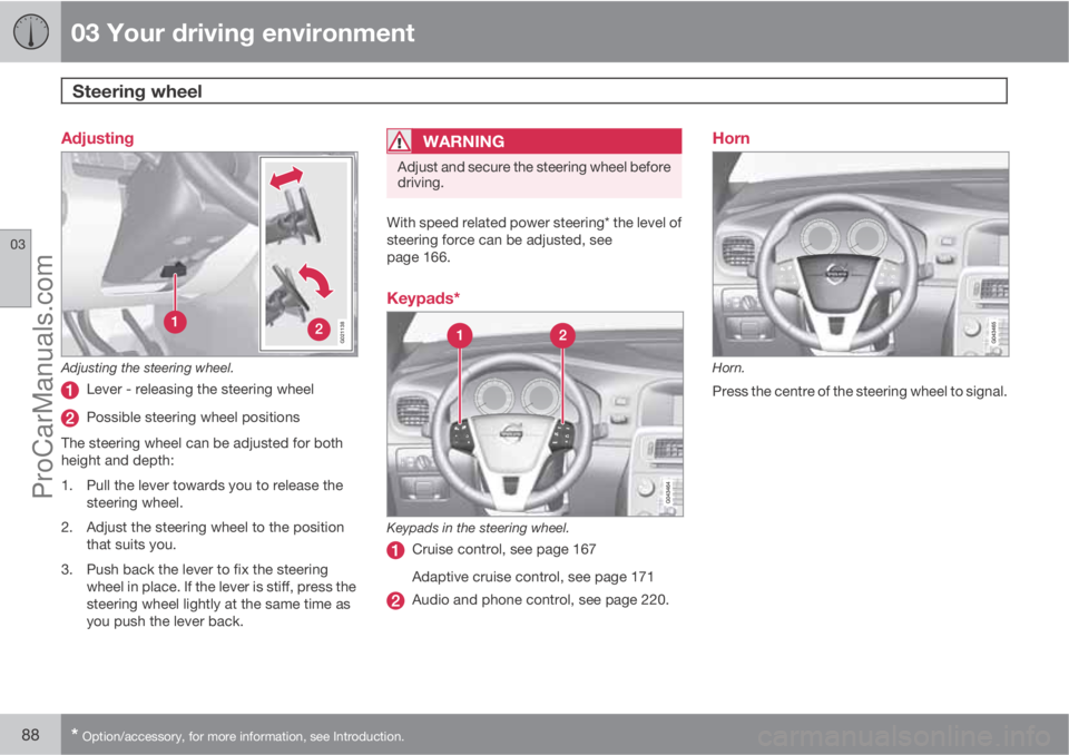 VOLVO V60 2011  Owners Manual 03 Your driving environment
Steering wheel 
03
88* Option/accessory, for more information, see Introduction.
Adjusting
G021138
Adjusting the steering wheel.
Lever - releasing the steering wheel
Possib