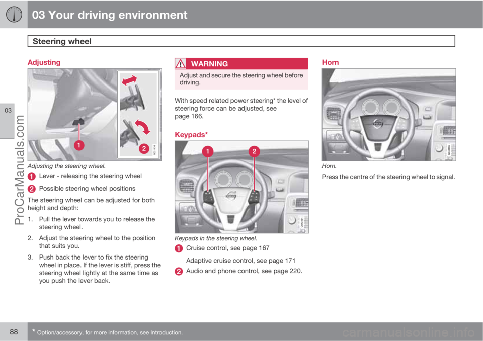 VOLVO V60 2011 Manual Online 03 Your driving environment
Steering wheel 
03
88* Option/accessory, for more information, see Introduction.
Adjusting
G021138
Adjusting the steering wheel.
Lever - releasing the steering wheel
Possib