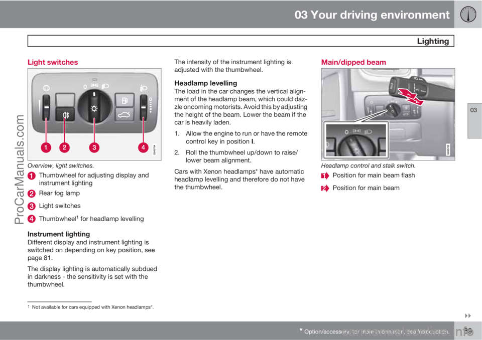 VOLVO V60 2011 Manual Online 03 Your driving environment
 Lighting
03

* Option/accessory, for more information, see Introduction.89 Light switches
Overview, light switches.
Thumbwheel for adjusting display and
instrument light