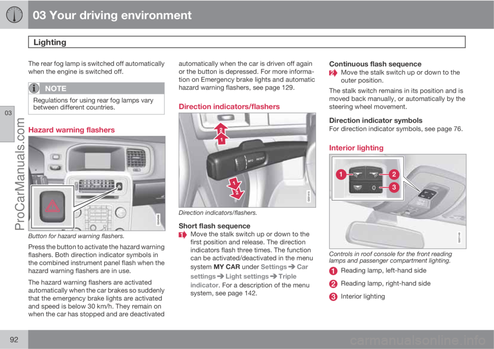 VOLVO V60 2011  Owners Manual 03 Your driving environment
Lighting 
03
92
The rear fog lamp is switched off automatically
when the engine is switched off.
NOTE
Regulations for using rear fog lamps vary
between different countries.