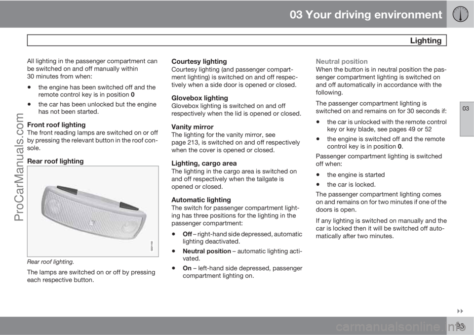 VOLVO V60 2011  Owners Manual 03 Your driving environment
 Lighting
03

93
All lighting in the passenger compartment can
be switched on and off manually within
30 minutes from when:
•the engine has been switched off and the
re