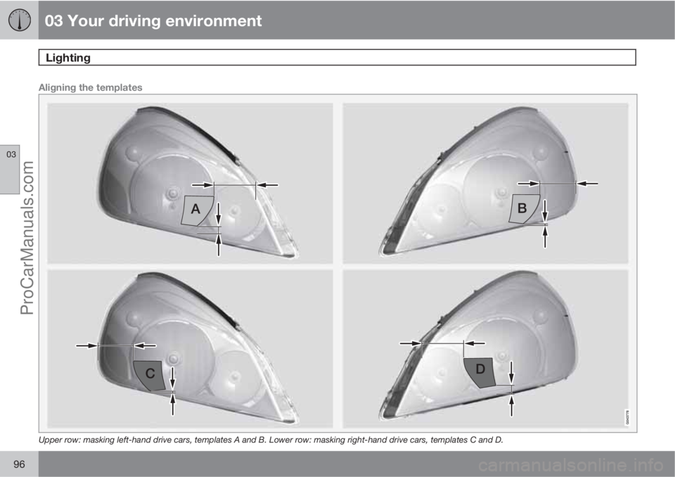 VOLVO V60 2011  Owners Manual 03 Your driving environment
Lighting 
03
96
Aligning the templates
Upper row: masking left-hand drive cars, templates A and B. Lower row: masking right-hand drive cars, templates C and D.
ProCarManual