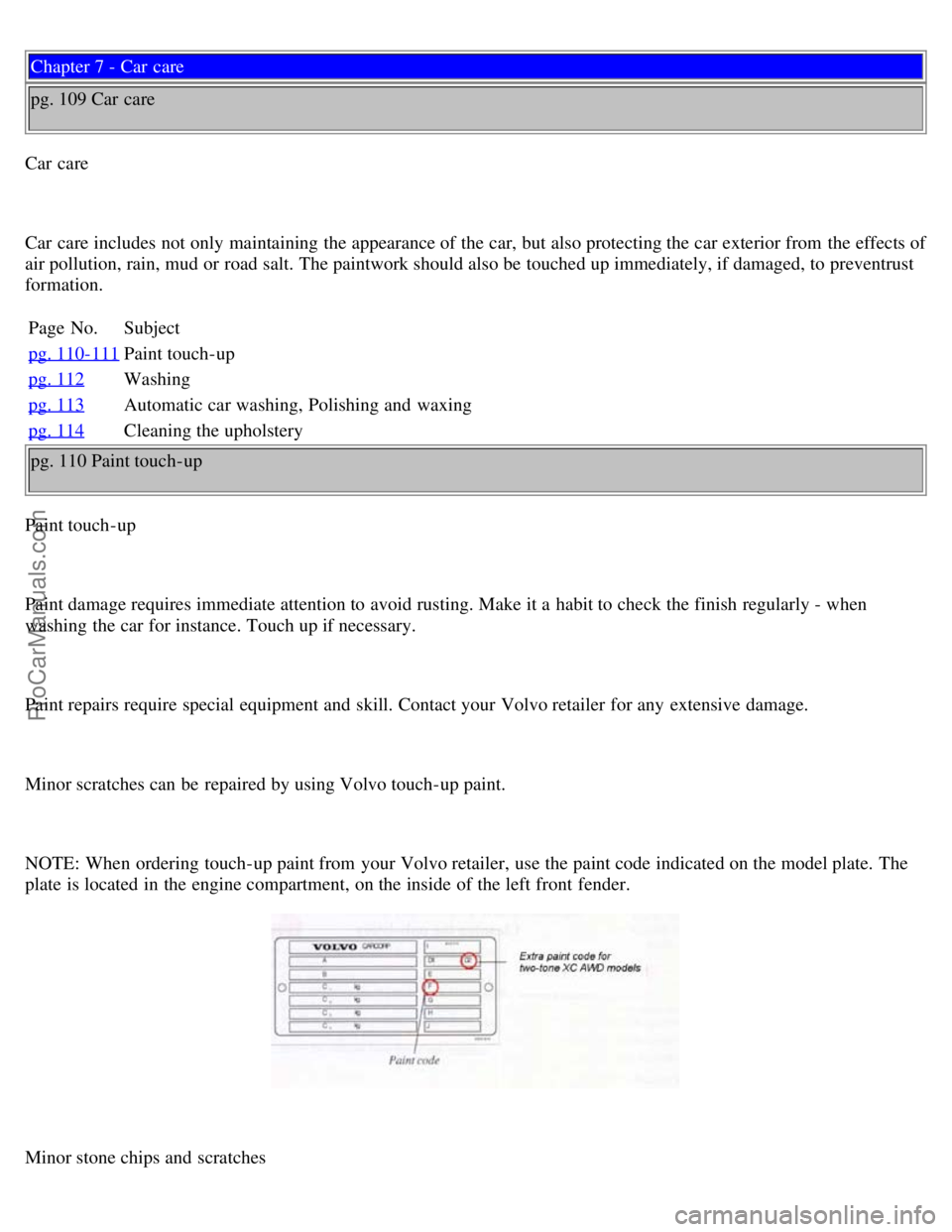 VOLVO V70 1999 Owners Manual Chapter 7 - Car care
pg. 109 Car care
Car care
Car care includes not only maintaining the appearance of the car, but also protecting the car exterior from the effects of
air pollution, rain, mud VOLVO V70 1999 Owners Manual Chapter 7 - Car care
pg. 109 Car care
Car care
Car care includes not only maintaining the appearance of the car, but also protecting the car exterior from the effects of
air pollution, rain, mud