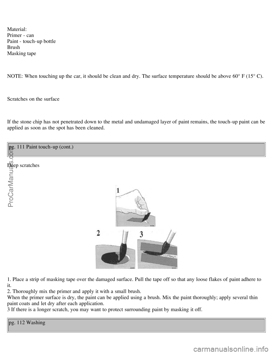 VOLVO V70 1999 Owners Guide Material:
Primer - can
Paint - touch-up bottle
Brush
Masking tape
NOTE: When touching up the car, it should be clean and dry. The surface temperature should be above 60° F (15° C).
Scratche VOLVO V70 1999 Owners Guide Material:
Primer - can
Paint - touch-up bottle
Brush
Masking tape
NOTE: When touching up the car, it should be clean and dry. The surface temperature should be above 60° F (15° C).
Scratche