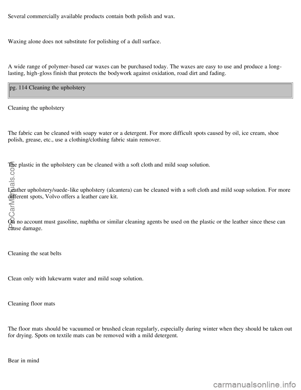 VOLVO V70 1999  Owners Manual Several commercially available products  contain  both polish  and  wax.
Waxing alone does not substitute for polishing of a  dull surface.
A wide  range of polymer-based car waxes can be  purchased t