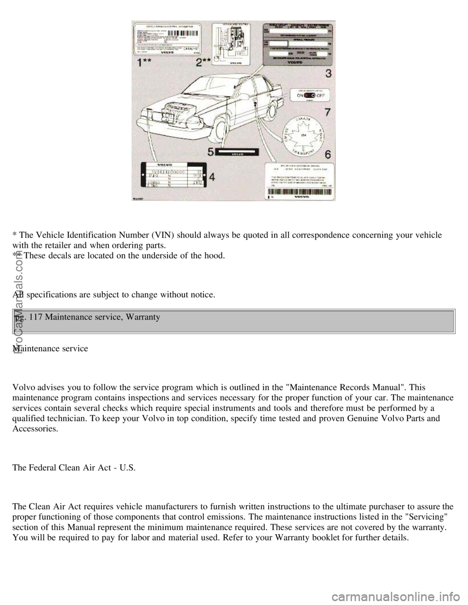 VOLVO V70 1999  Owners Manual * The Vehicle Identification Number (VIN)  should always be  quoted in all correspondence concerning  your vehicle
with the retailer and  when ordering parts.  
** These decals are located on the unde