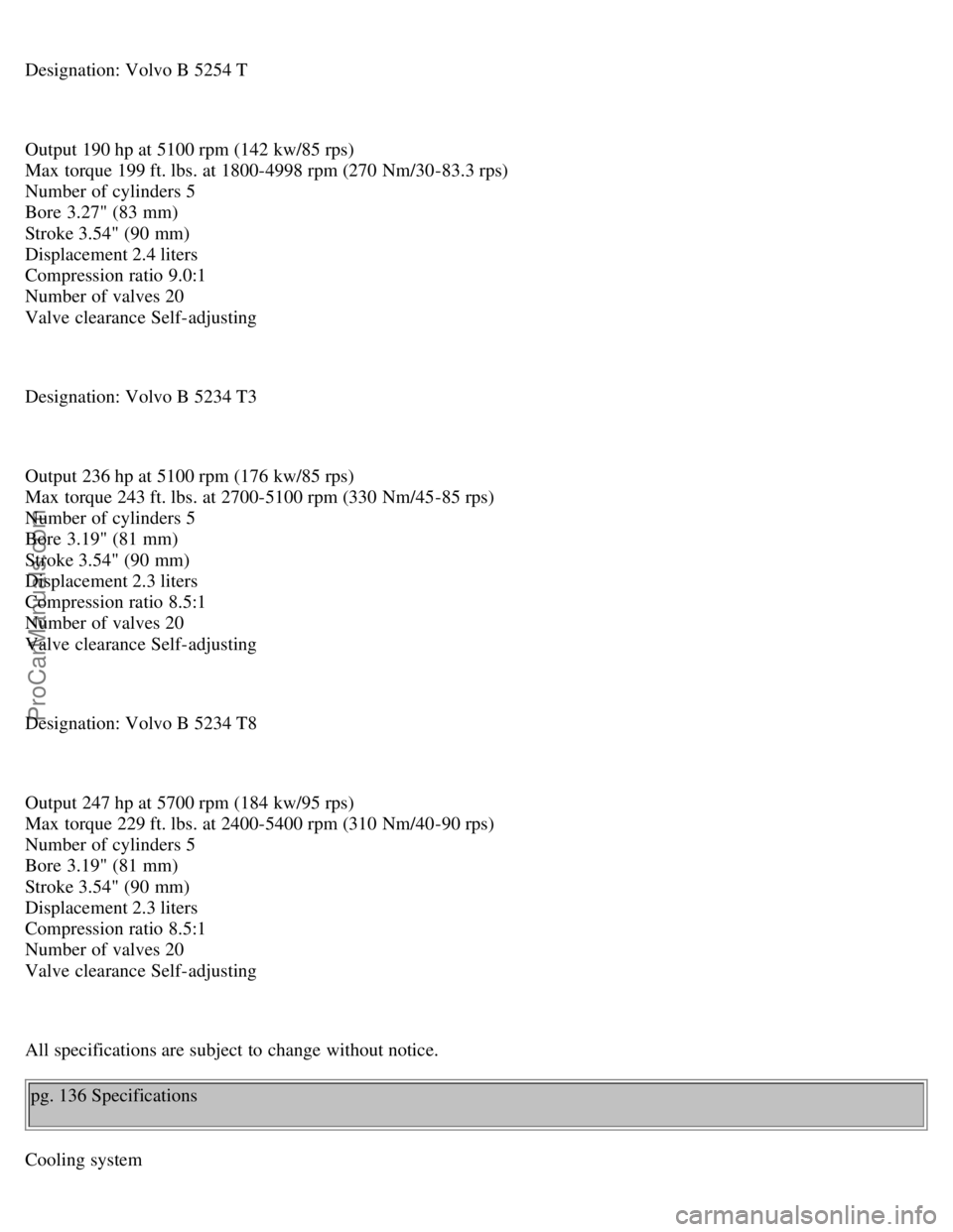 VOLVO V70 1999  Owners Manual Designation: Volvo B 5254 T
Output 190 hp at 5100 rpm (142 kw/85 rps) 
Max torque 199 ft. lbs. at 1800-4998 rpm (270 Nm/30-83.3 rps) 
Number of cylinders 5 
Bore  3.27" (83 mm) 
Stroke 3.54" (90 mm) 
