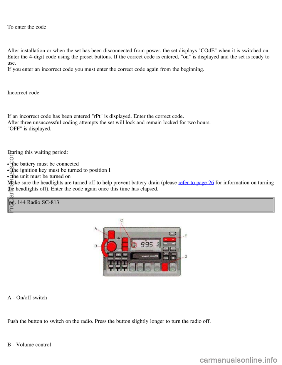 VOLVO V70 1999 Service Manual To enter the code
After installation or when the set has been disconnected from power, the set displays "COdE" when it is switched on.
Enter the 4-digit code using the preset buttons. If the corr VOLVO V70 1999 Service Manual To enter the code
After installation or when the set has been disconnected from power, the set displays "COdE" when it is switched on.
Enter the 4-digit code using the preset buttons. If the corr
