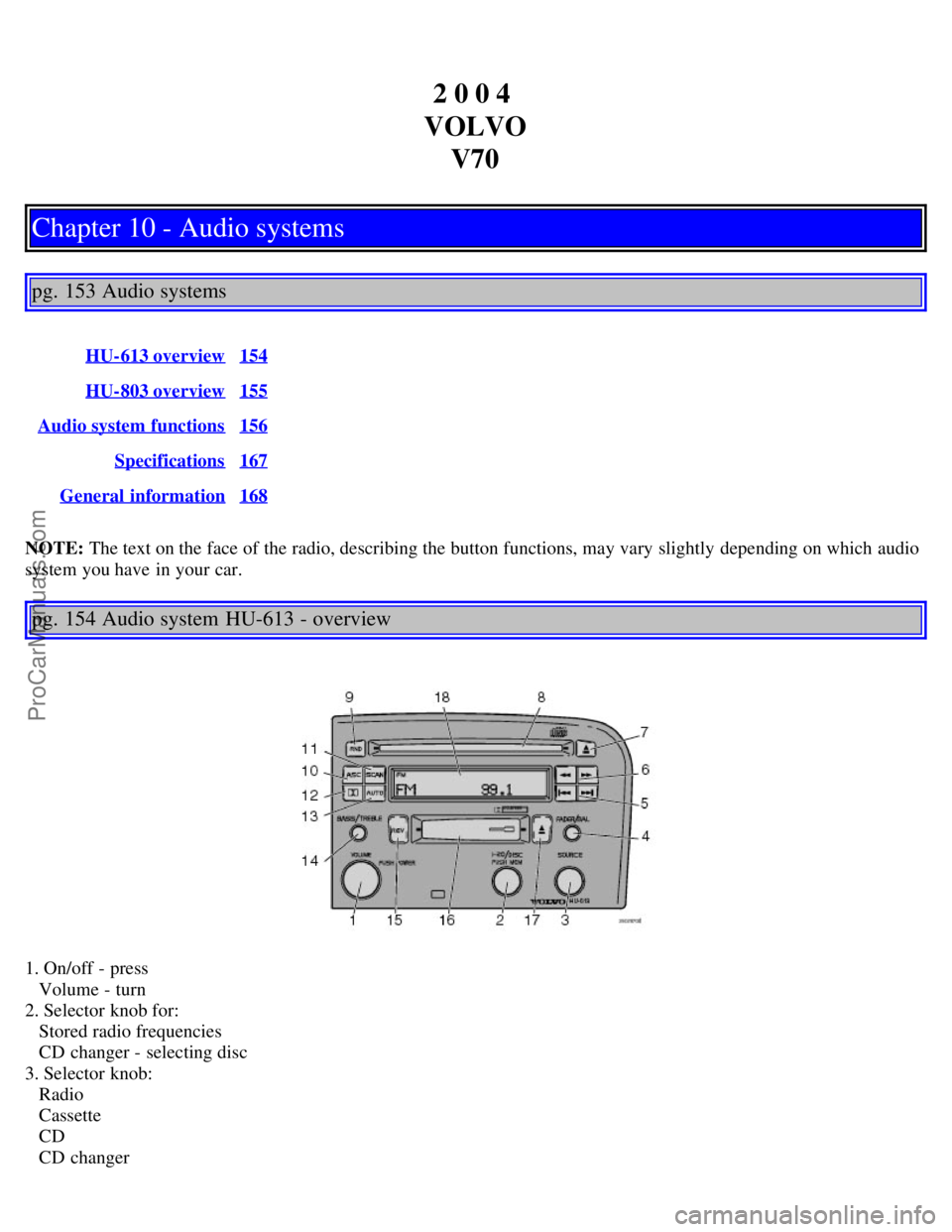 VOLVO V70 2004 Owners Manual 2 0 0 4
VOLVO V70
Chapter 10 - Audio systems
pg. 153 Audio systems
HU-613 overview154
HU-803 overview155
Audio system functions156
Specifications167
General information168
NOTE: The text on the fac VOLVO V70 2004 Owners Manual 2 0 0 4
VOLVO V70
Chapter 10 - Audio systems
pg. 153 Audio systems
HU-613 overview154
HU-803 overview155
Audio system functions156
Specifications167
General information168
NOTE: The text on the fac