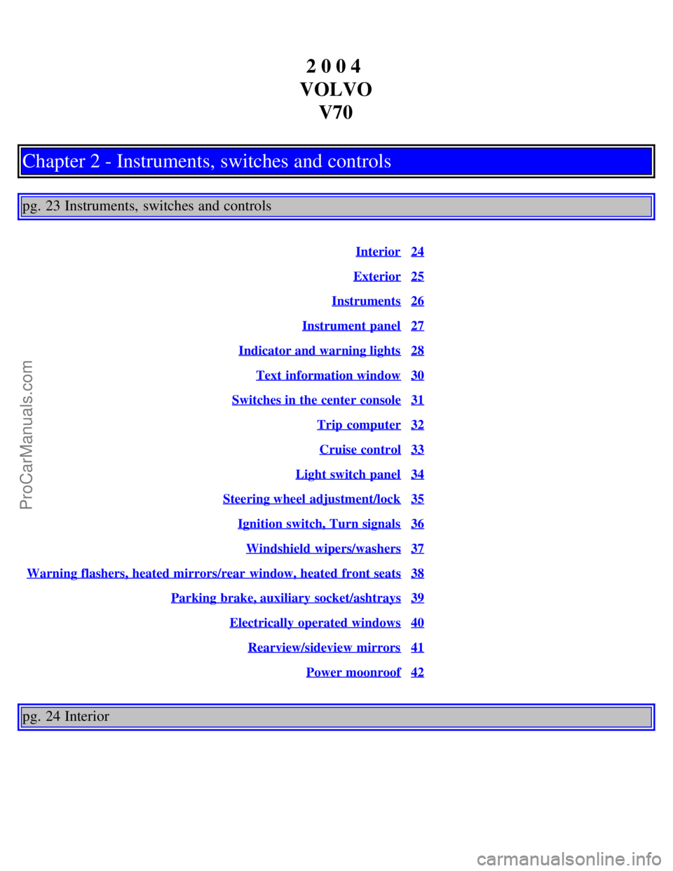 VOLVO V70 2004  Owners Manual 2 0 0 4 
VOLVO V70
Chapter 2 - Instruments, switches and controls
pg. 23 Instruments, switches and controls
Interior24
Exterior25
Instruments26
Instrument panel27
Indicator and warning lights28
Text  
