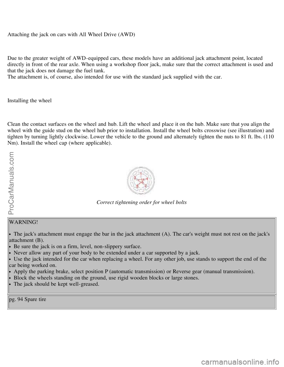 VOLVO V70 1998 Owners Manual Attaching the jack on cars with All Wheel Drive (AWD)
Due to the greater weight of AWD-equipped cars, these models have an additional jack attachment point, located
directly in front of the rear ax VOLVO V70 1998 Owners Manual Attaching the jack on cars with All Wheel Drive (AWD)
Due to the greater weight of AWD-equipped cars, these models have an additional jack attachment point, located
directly in front of the rear ax