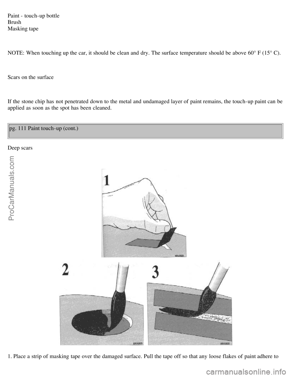 VOLVO V70 1998 Owners Guide Paint - touch-up bottle 
Brush 
Masking tape
NOTE:  When touching up the car, it should be  clean and  dry. The surface  temperature should be  above 60° F (15° C).
Scars on the surface
If the stone