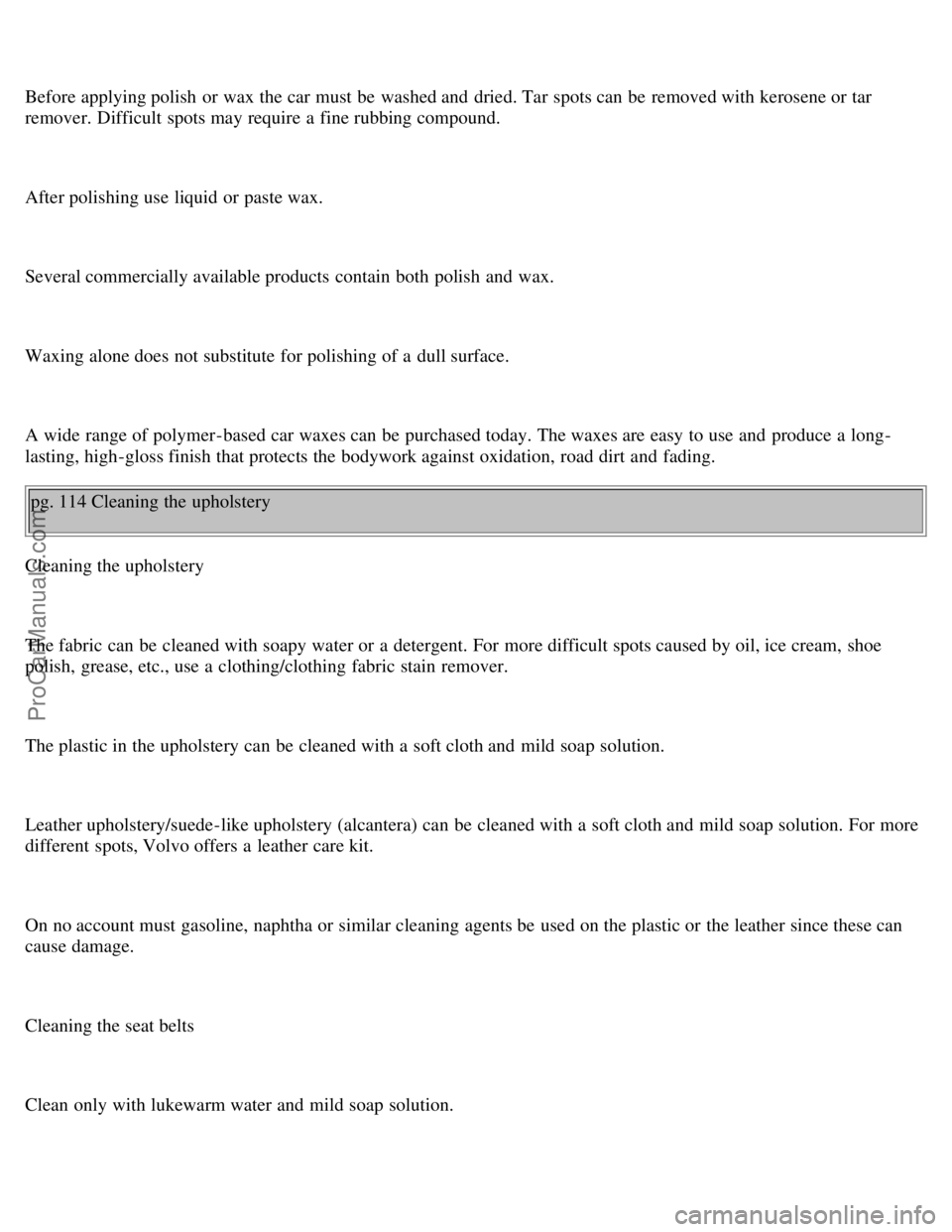 VOLVO V70 1998 Owners Guide Before applying polish  or wax the car must  be  washed and  dried. Tar spots can be  removed with kerosene or tar
remover. Difficult  spots may require a  fine rubbing compound.
After polishing use l