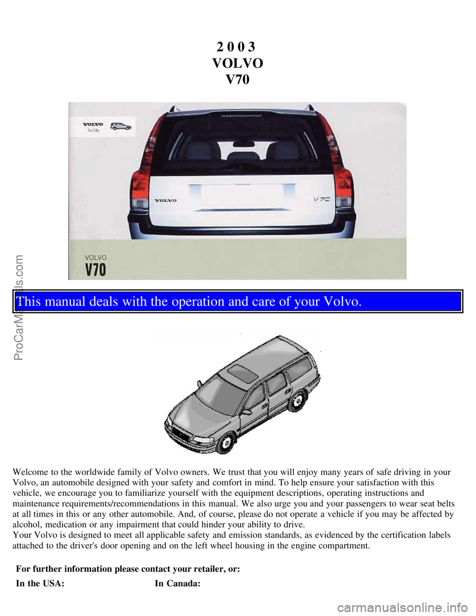 VOLVO V70 2003  Owners Manual 2 0 0 3 
VOLVO V70
This manual deals with the operation and care of your Volvo.
Welcome to the worldwide family of Volvo owners. We trust that you will enjoy many years of safe driving in your
Volvo, 