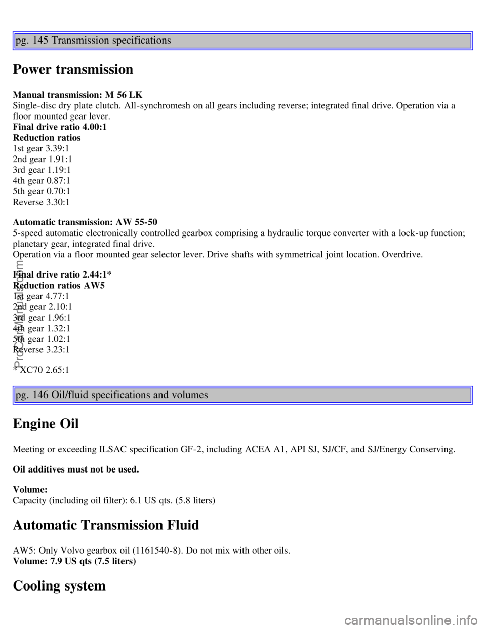 VOLVO V70 2003 Owners Manual pg. 145 Transmission specifications
Power transmission
Manual transmission: M 56 LK
Single-disc dry plate clutch. All-synchromesh on all gears including reverse; integrated final drive. Operation v VOLVO V70 2003 Owners Manual pg. 145 Transmission specifications
Power transmission
Manual transmission: M 56 LK
Single-disc dry plate clutch. All-synchromesh on all gears including reverse; integrated final drive. Operation v