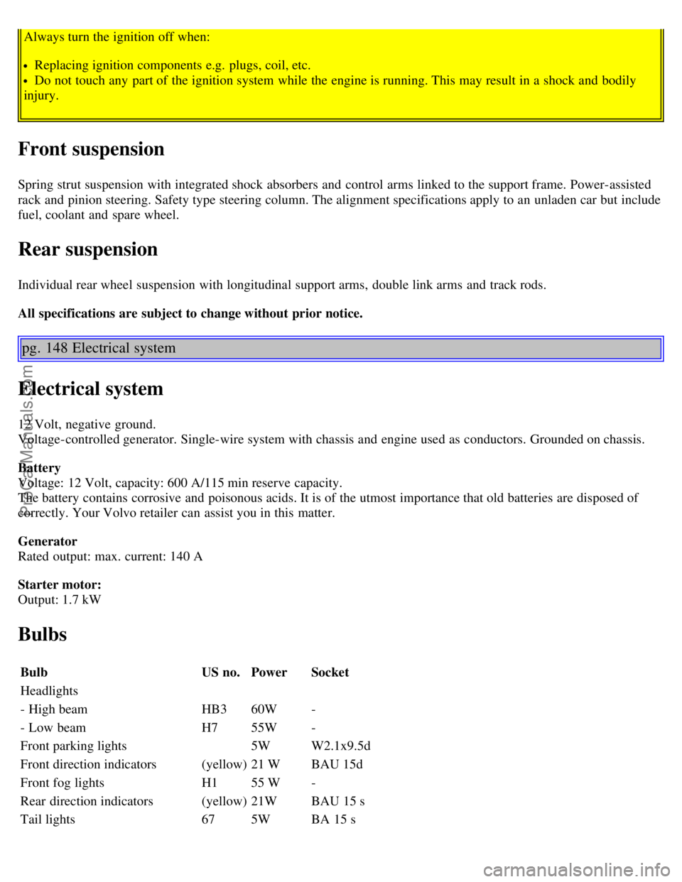 VOLVO V70 2003 Owners Manual Always turn the ignition off when:
Replacing ignition components e.g. plugs, coil, etc.
Do not touch any part of the ignition system while the engine is running. This may result in a shock and bod VOLVO V70 2003 Owners Manual Always turn the ignition off when:
Replacing ignition components e.g. plugs, coil, etc.
Do not touch any part of the ignition system while the engine is running. This may result in a shock and bod