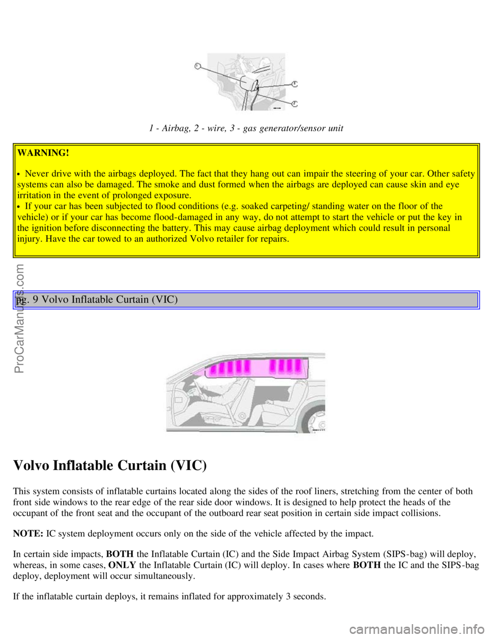 VOLVO V70 2003  Owners Manual 1 - Airbag, 2 - wire, 3 - gas generator/sensor unit
WARNING!
Never  drive with the airbags deployed. The fact that they hang  out can impair the steering of your car. Other safety
systems can also be 