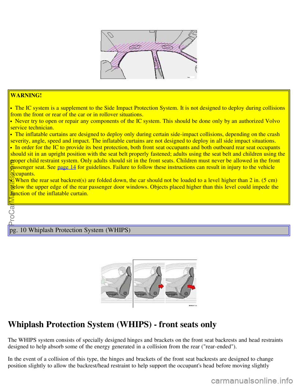 VOLVO V70 2003 User Guide WARNING!
The IC system is a  supplement to the Side Impact Protection System.  It is not designed to deploy during collisions
from  the front  or rear of the car or in rollover situations.
Never  try 