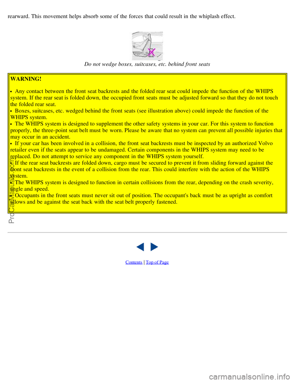 VOLVO V70 2003  Owners Manual rearward. This movement helps absorb some of the forces  that could result in the whiplash effect. 
Do not wedge boxes, suitcases, etc. behind front  seats
WARNING!
Any contact between the front  seat