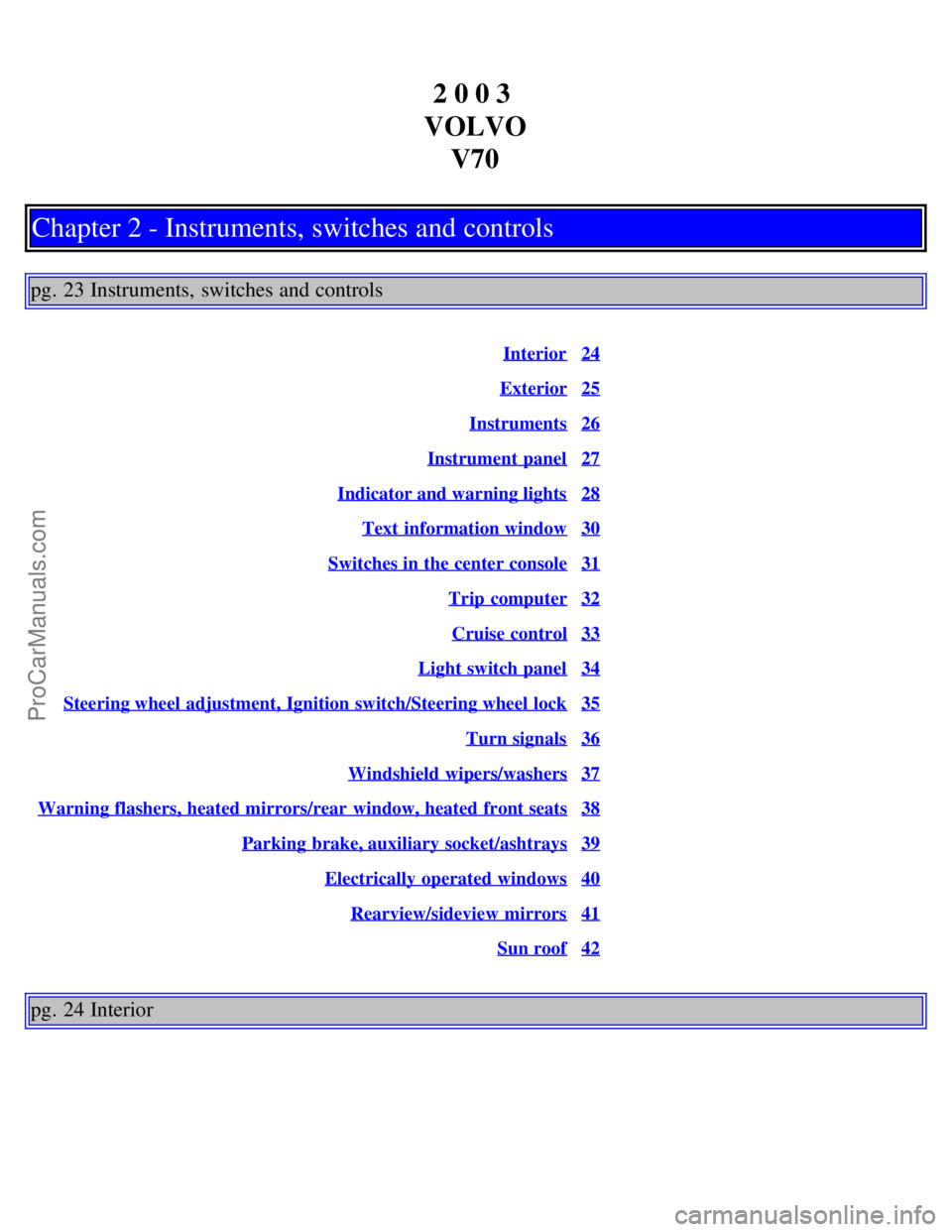 VOLVO V70 2003 Owners Manual 2 0 0 3
VOLVO V70
Chapter 2 - Instruments, switches and controls
pg. 23 Instruments, switches and controls
Interior24
Exterior25
Instruments26
Instrument panel27
Indicator and warning lights28
Text VOLVO V70 2003 Owners Manual 2 0 0 3
VOLVO V70
Chapter 2 - Instruments, switches and controls
pg. 23 Instruments, switches and controls
Interior24
Exterior25
Instruments26
Instrument panel27
Indicator and warning lights28
Text