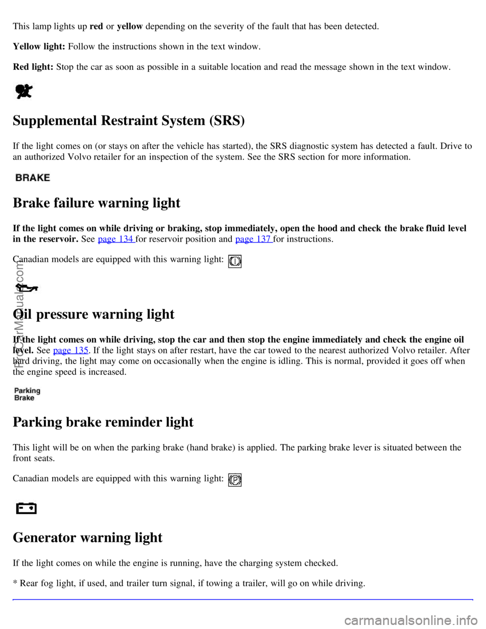 VOLVO V70 2003  Owners Manual This lamp lights up red or yellow depending on the severity of the fault that has been detected.
Yellow  light: Follow the instructions shown in the text window.
Red light:  Stop the car as soon as po