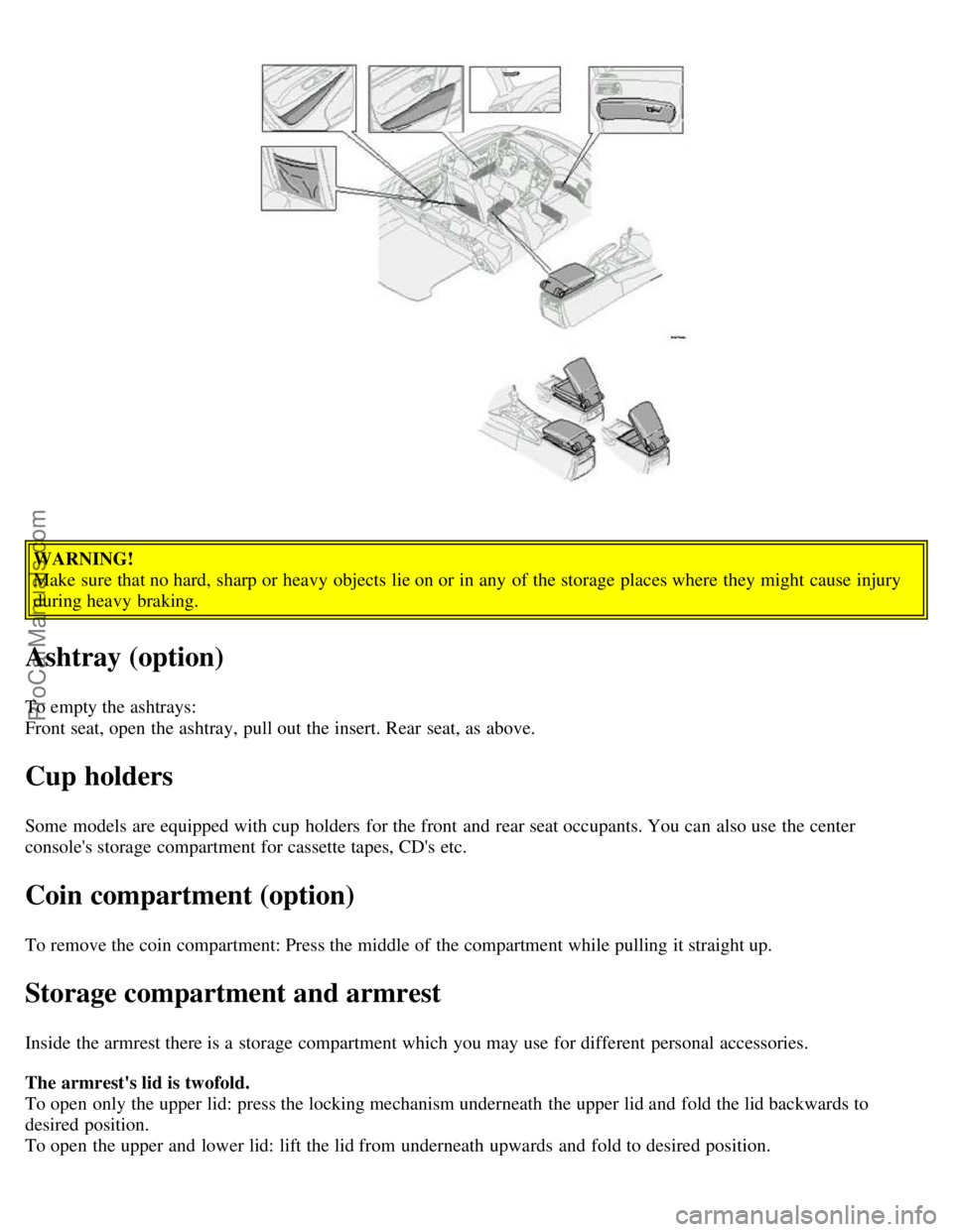 VOLVO V70 2003 Service Manual WARNING!
Make sure that no hard, sharp or heavy objects lie on or in any  of the storage places where  they might cause injury
during heavy braking.
Ashtray (option)
To empty the ashtrays:
Front seat,