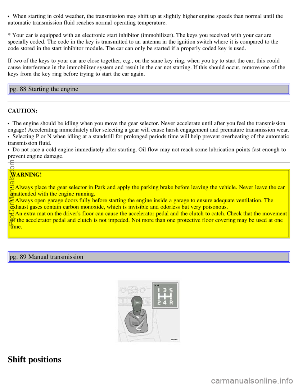 VOLVO V70 2003 Owners Manual When starting in cold weather, the transmission may shift up at slightly higher engine speeds than normal until the
automatic transmission fluid reaches normal operating temperature.
* Your car is e VOLVO V70 2003 Owners Manual When starting in cold weather, the transmission may shift up at slightly higher engine speeds than normal until the
automatic transmission fluid reaches normal operating temperature.
* Your car is e