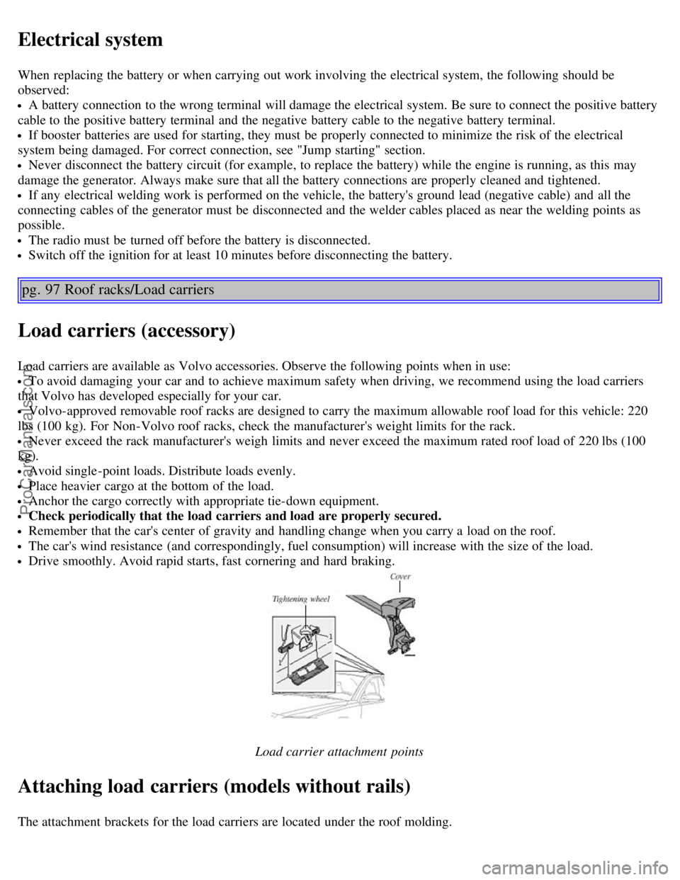 VOLVO V70 2003 Owners Manual Electrical system
When replacing the battery or when carrying out work involving the electrical system, the following should be
observed:
A battery connection to the wrong terminal will damage the ele VOLVO V70 2003 Owners Manual Electrical system
When replacing the battery or when carrying out work involving the electrical system, the following should be
observed:
A battery connection to the wrong terminal will damage the ele