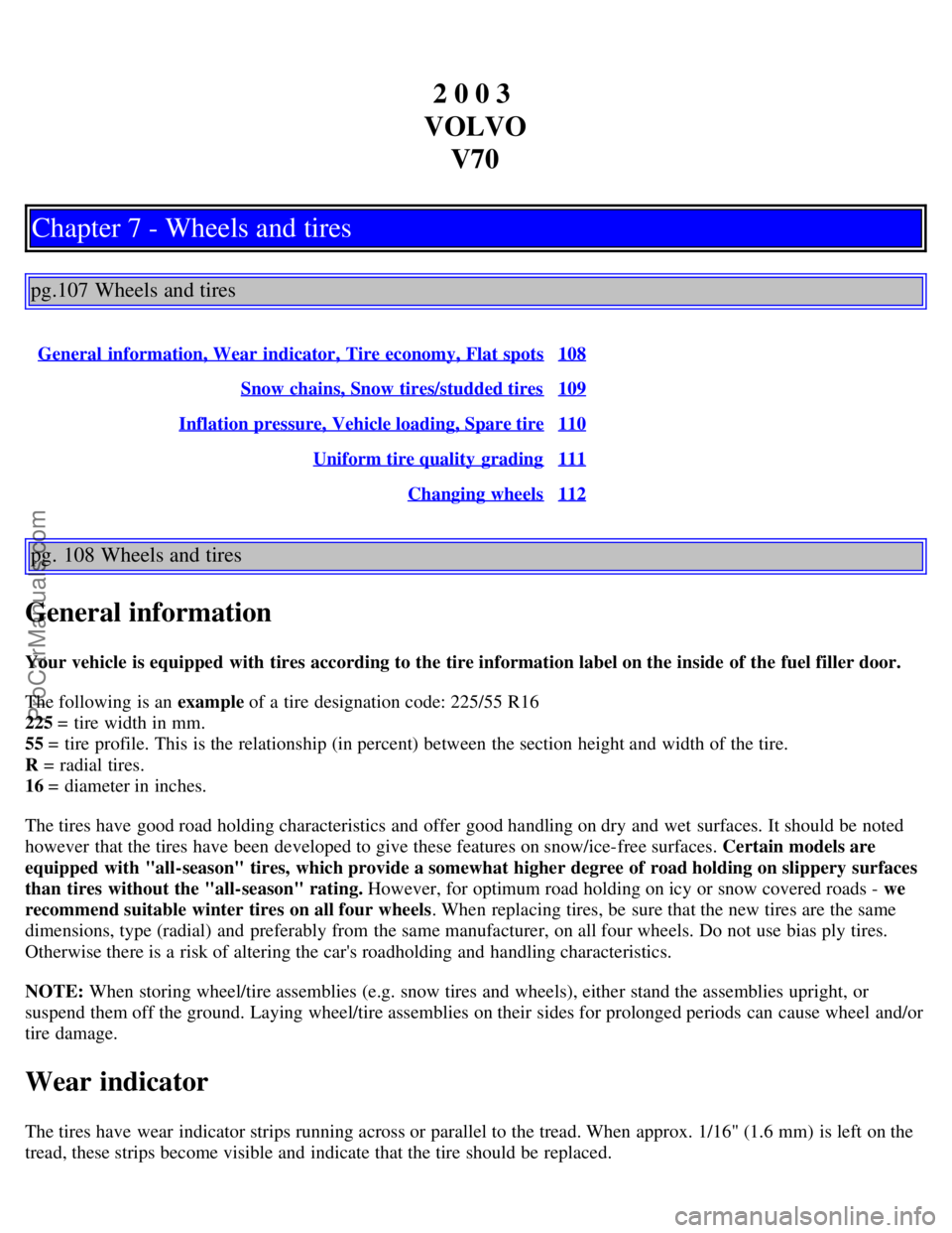 VOLVO V70 2003 Owners Manual 2 0 0 3
VOLVO V70
Chapter 7 - Wheels and tires
pg.107 Wheels and tires
General information, Wear indicator, Tire economy, Flat spots108
Snow chains, Snow tires/studded tires109
Inflation pressure, V VOLVO V70 2003 Owners Manual 2 0 0 3
VOLVO V70
Chapter 7 - Wheels and tires
pg.107 Wheels and tires
General information, Wear indicator, Tire economy, Flat spots108
Snow chains, Snow tires/studded tires109
Inflation pressure, V