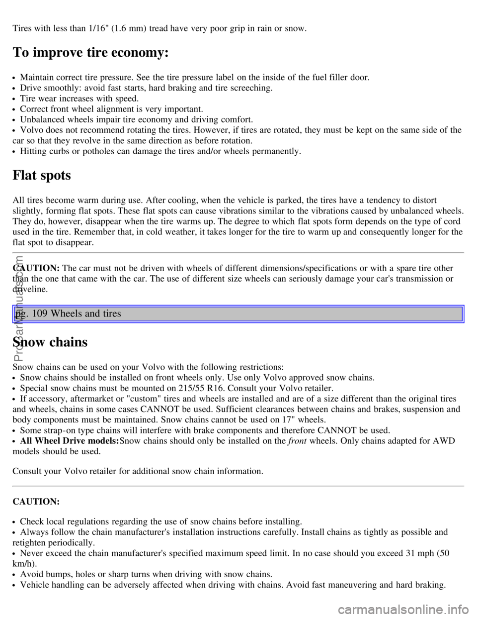 VOLVO V70 2003 Owners Manual Tires with less than 1/16" (1.6 mm) tread have very poor grip in rain or snow.
To improve tire economy:
Maintain correct tire pressure. See the tire pressure label on the inside of the fuel filler VOLVO V70 2003 Owners Manual Tires with less than 1/16" (1.6 mm) tread have very poor grip in rain or snow.
To improve tire economy:
Maintain correct tire pressure. See the tire pressure label on the inside of the fuel filler