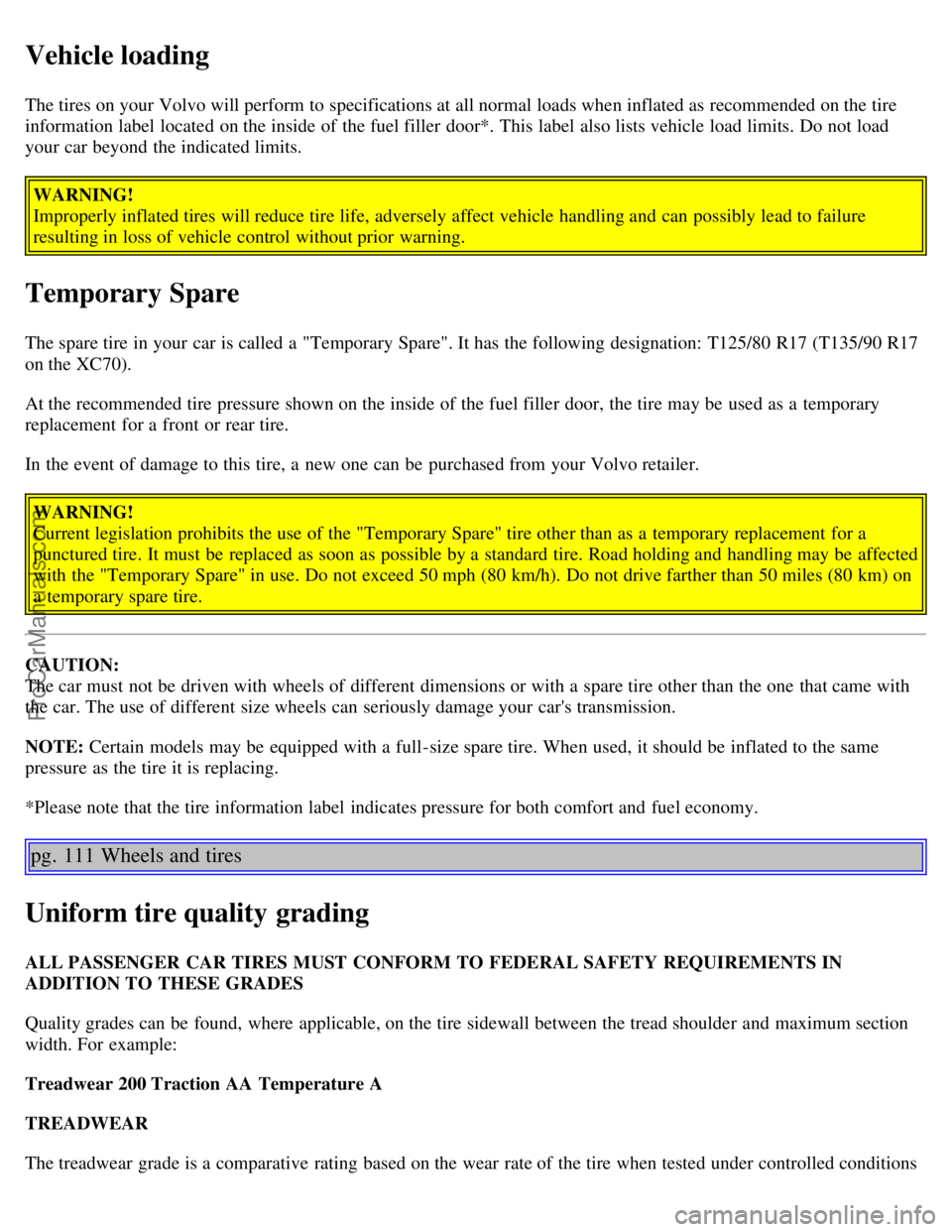 VOLVO V70 2003  Owners Manual Vehicle loading
The tires on your Volvo will perform to specifications at all normal loads when inflated as recommended on the tire
information label  located on the inside of the fuel filler  door*. 