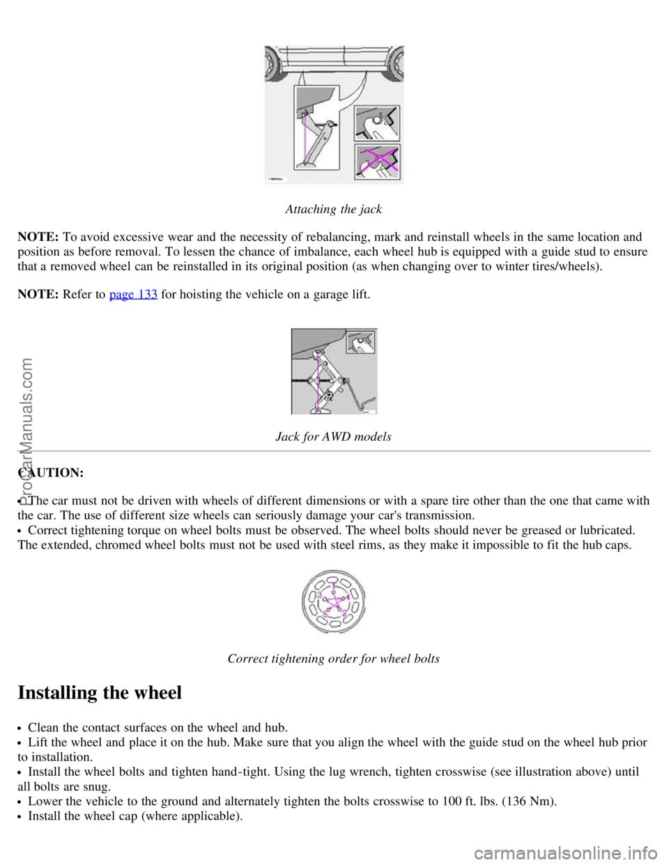 VOLVO V70 2003  Owners Manual Attaching the jack
NOTE: To avoid excessive wear  and  the necessity of rebalancing, mark and  reinstall wheels in the same location and
position as before removal. To lessen  the chance of imbalance,