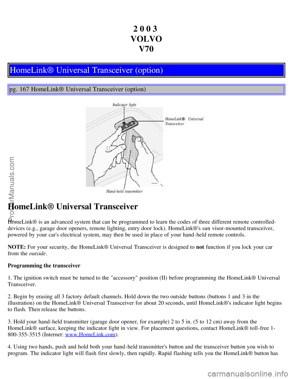 VOLVO V70 2003 Manual PDF 2 0 0 3
VOLVO V70
HomeLink® Universal Transceiver (option)
pg. 167 HomeLink® Universal Transceiver (option)
HomeLink® Universal Transceiver
HomeLink® is an advanced system that can be programme VOLVO V70 2003 Manual PDF 2 0 0 3
VOLVO V70
HomeLink® Universal Transceiver (option)
pg. 167 HomeLink® Universal Transceiver (option)
HomeLink® Universal Transceiver
HomeLink® is an advanced system that can be programme