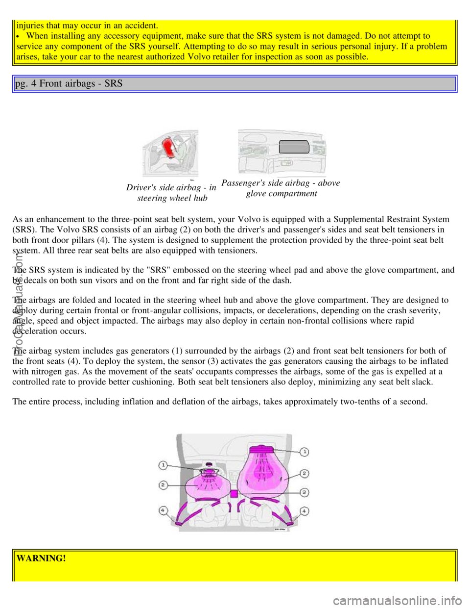 VOLVO V70 2003  Owners Manual injuries that may occur in an  accident.
 When installing any  accessory  equipment, make sure that the SRS system is not damaged. Do not attempt to
service any  component  of the SRS yourself. Attemp