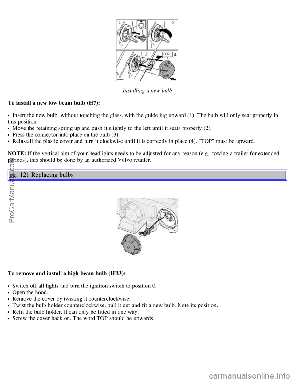 VOLVO V70 2003  Owners Manual Installing a new bulb
To install a new low beam bulb  (H7):
Insert the new bulb, without touching the glass, with the guide lug upward (1). The bulb will only seat properly in
this  position.
Move the