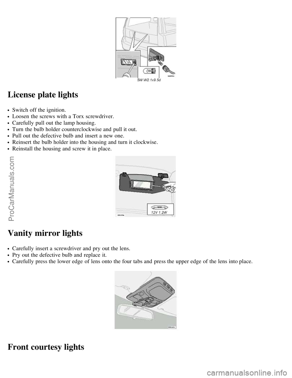 VOLVO V70 2003  Owners Manual License plate lights
Switch off the ignition.
Loosen  the screws with a  Torx  screwdriver.
Carefully pull out the lamp housing.
Turn  the bulb holder counterclockwise and  pull it out.
Pull out the d