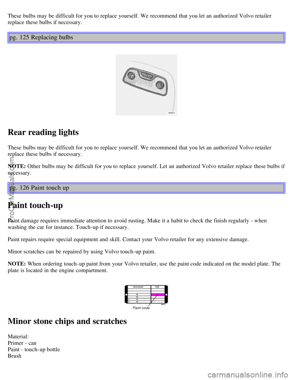 VOLVO V70 2003 Owners Manual These bulbs may be difficult for you to replace yourself. We recommend that you let an authorized Volvo retailer
replace these bulbs if necessary.
pg. 125 Replacing bulbs
Rear reading lights
The VOLVO V70 2003 Owners Manual These bulbs may be difficult for you to replace yourself. We recommend that you let an authorized Volvo retailer
replace these bulbs if necessary.
pg. 125 Replacing bulbs
Rear reading lights
The