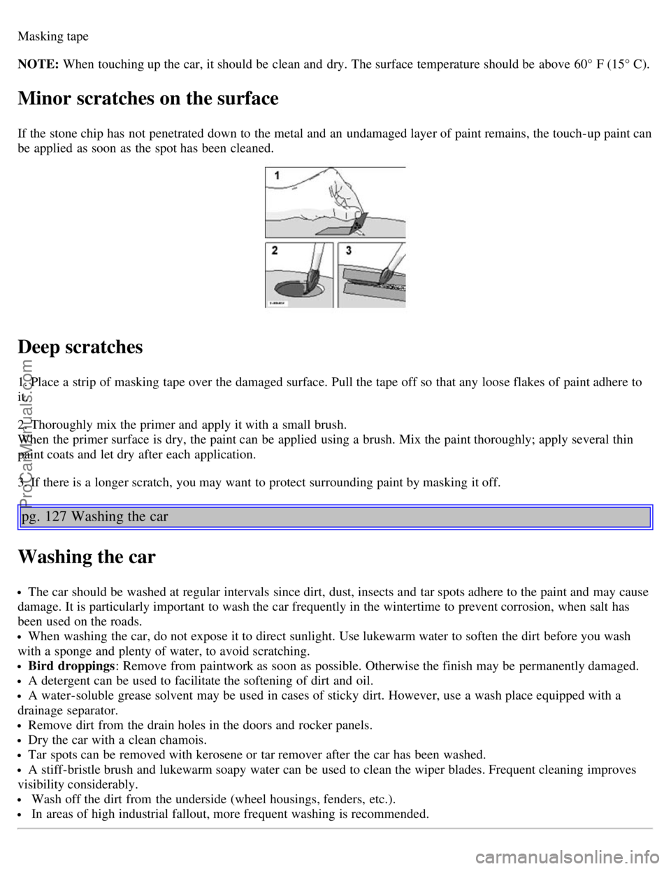 VOLVO V70 2003  Owners Manual Masking tape
NOTE: When touching up the car, it should be  clean and  dry. The surface  temperature should be  above 60° F (15° C).
Minor scratches on the surface
If the stone chip has not penetrate