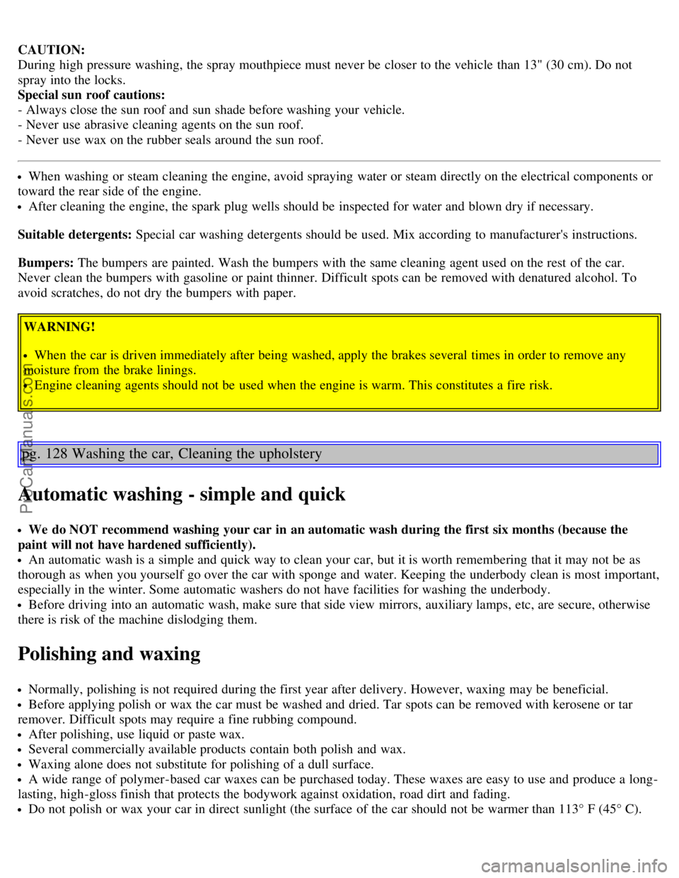 VOLVO V70 2003 Owners Manual CAUTION:
During high pressure washing, the spray mouthpiece must never be closer to the vehicle than 13" (30 cm). Do not
spray into the locks.
Special sun roof cautions:
- Always close the sun ro VOLVO V70 2003 Owners Manual CAUTION:
During high pressure washing, the spray mouthpiece must never be closer to the vehicle than 13" (30 cm). Do not
spray into the locks.
Special sun roof cautions:
- Always close the sun ro