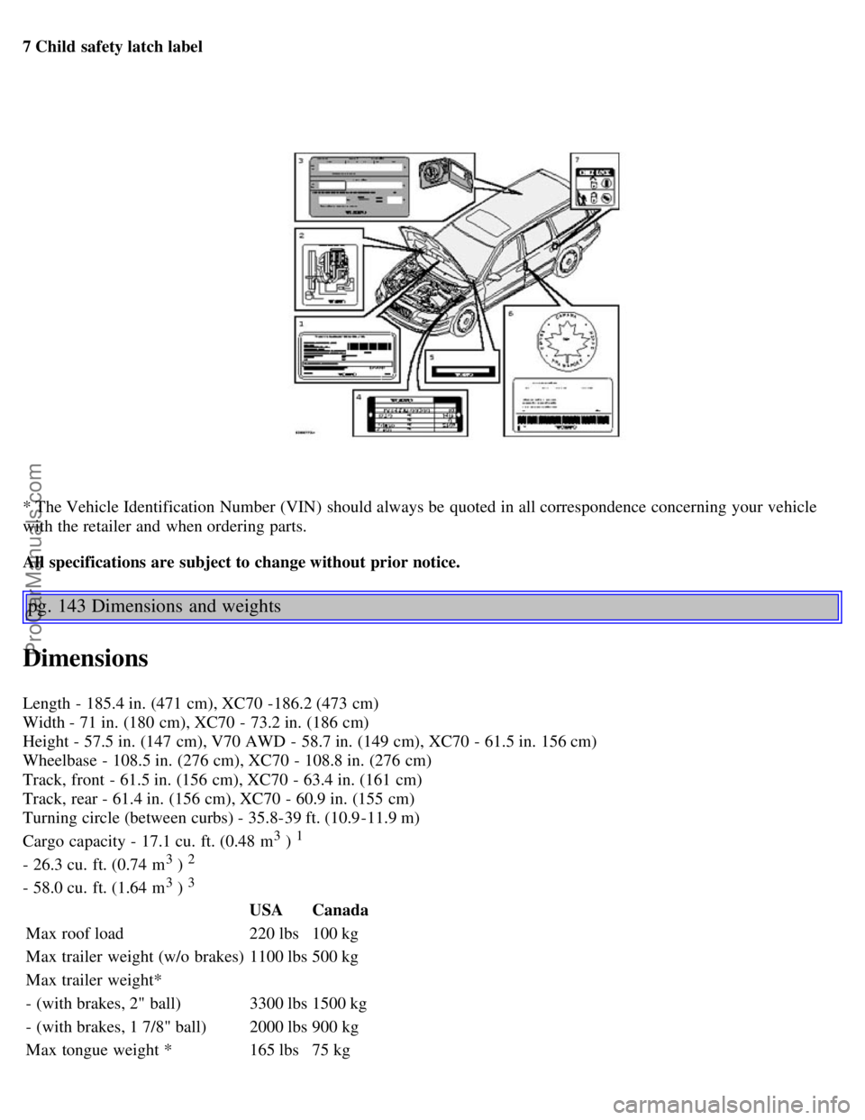 VOLVO V70 2003  Owners Manual 7 Child safety latch label
* The Vehicle Identification Number (VIN)  should always be  quoted in all correspondence concerning  your vehicle
with the retailer and  when ordering parts.
All specificat