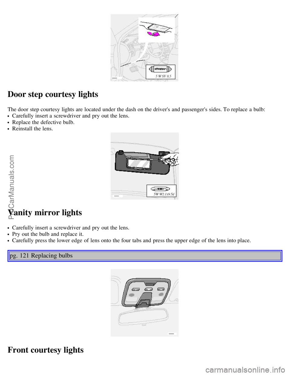 VOLVO V70 2002 Manual Online Door step courtesy lights
The door step courtesy lights are located under the dash on the drivers and passengers sides. To replace a bulb:
Carefully insert a screwdriver and pry out the lens.
VOLVO V70 2002 Manual Online Door step courtesy lights
The door step courtesy lights are located under the dash on the drivers and passengers sides. To replace a bulb:
Carefully insert a screwdriver and pry out the lens.
