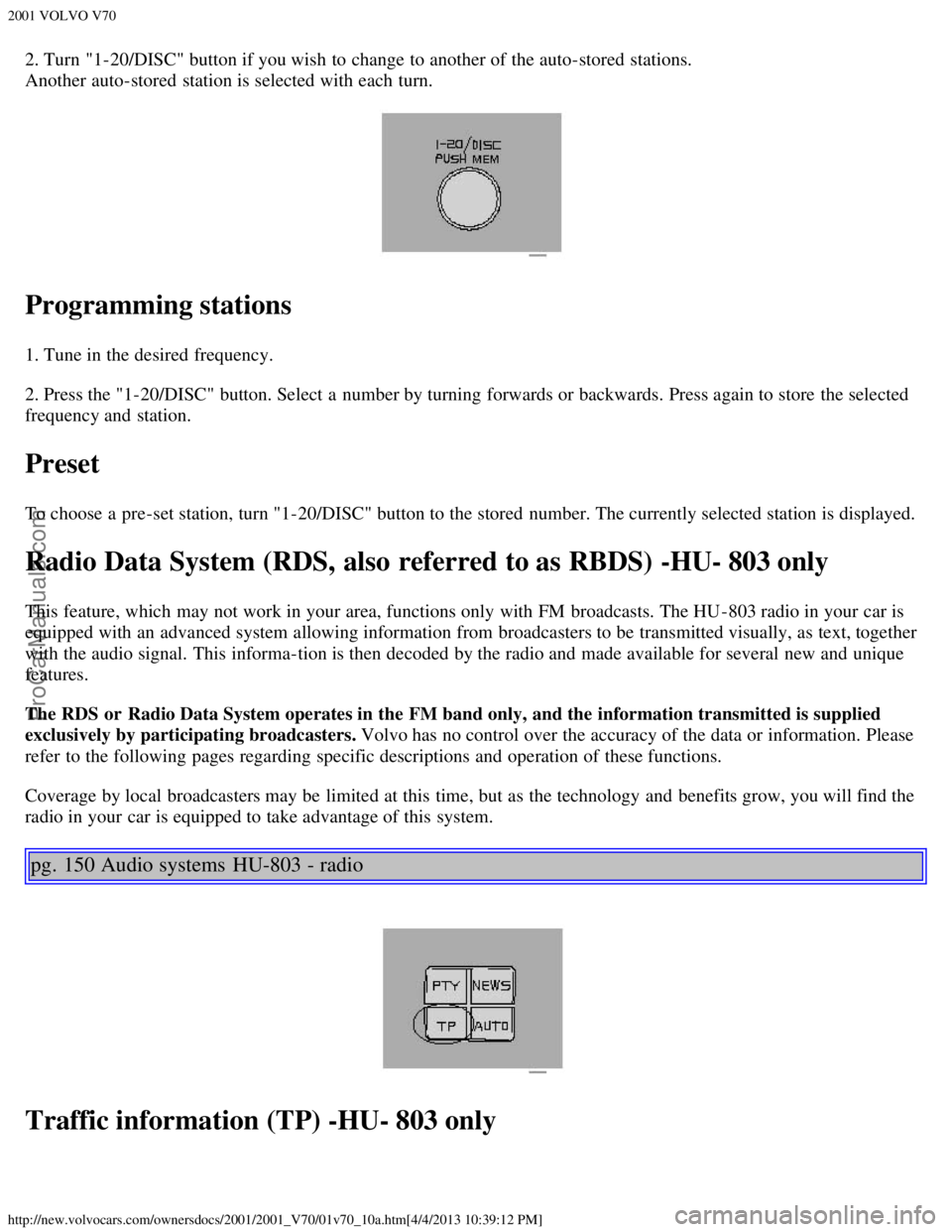 VOLVO V70 2001  Owners Manual 2001 VOLVO V70
http://new.volvocars.com/ownersdocs/2001/2001_V70/01v70_10a.htm[4/4/2013 10:39:12 PM]
2. Turn  "1-20/DISC" button if you wish to change to another of the auto-stored  stations.
Another 